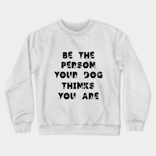 Be the person your dog think you are.. Crewneck Sweatshirt